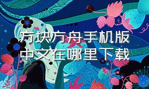 方块方舟手机版中文在哪里下载（方块方舟中文手机版如何下）