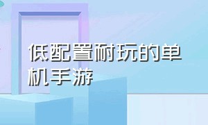 低配置耐玩的单机手游