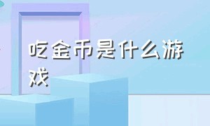 吃金币是什么游戏（吃金币小游戏的游戏分析）