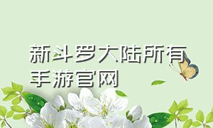 新斗罗大陆所有手游官网