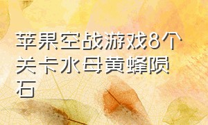 苹果空战游戏8个关卡水母黄蜂陨石（苹果十大空战游戏排行）