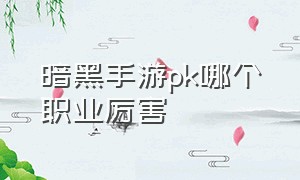 暗黑手游pk哪个职业厉害