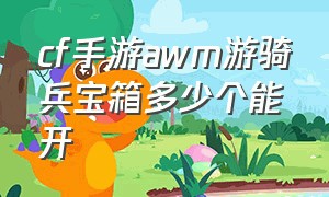 cf手游awm游骑兵宝箱多少个能开