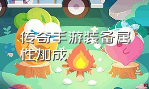 传奇手游装备属性加成（传奇手游装备附加属性版）