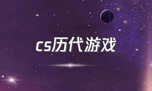 cs历代游戏（cs是中国最好的回忆游戏之一）