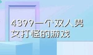 4399一个双人男女打怪的游戏（4399有一个双人上楼闯关的游戏）