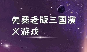 免费老版三国演义游戏（怀旧游戏三国演义解说完整版）