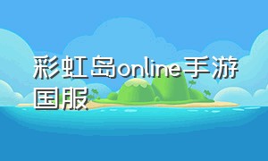 彩虹岛online手游国服