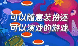 可以随意装扮还可以演戏的游戏