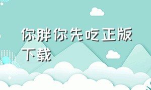 你胖你先吃正版下载