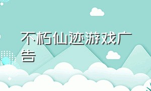 不朽仙迹游戏广告