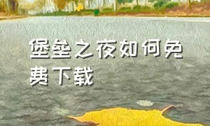 堡垒之夜如何免费下载（堡垒之夜哪里能下载免费的）