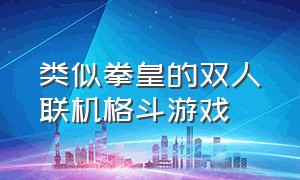 类似拳皇的双人联机格斗游戏