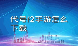 代号f2手游怎么下载