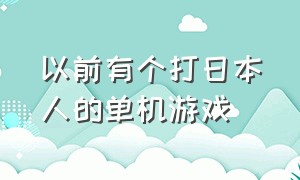 以前有个打日本人的单机游戏（一个坚守阵地打日本人的单机游戏）