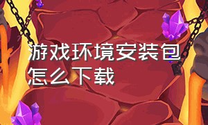 游戏环境安装包怎么下载