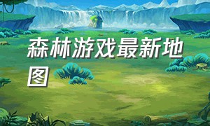 森林游戏最新地图（森林游戏手机版）