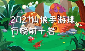 2021仙侠手游排行榜前十名