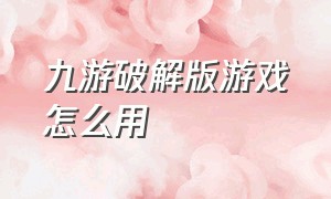 九游破解版游戏怎么用