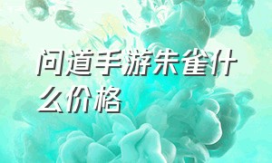 问道手游朱雀什么价格