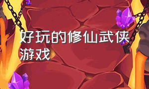 好玩的修仙武侠游戏