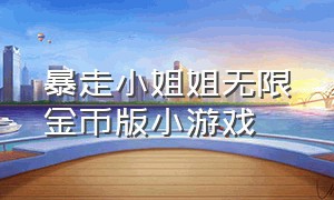 暴走小姐姐无限金币版小游戏（暴走小姐姐游戏无敌版）