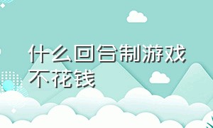 什么回合制游戏不花钱