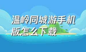 温岭同城游手机版怎么下载