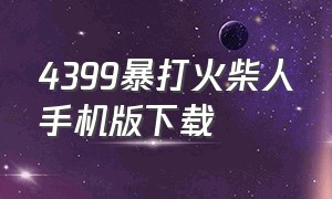 4399暴打火柴人手机版下载