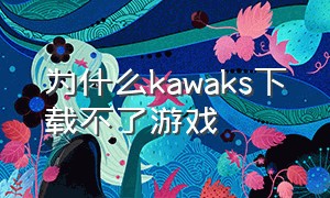 为什么kawaks下载不了游戏