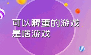 可以孵蛋的游戏是啥游戏