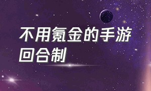 不用氪金的手游回合制（不氪金的回合制手游推荐）