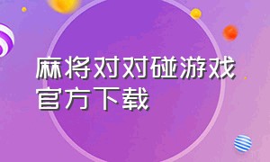 麻将对对碰游戏官方下载（麻将对对碰下载安装最新版）