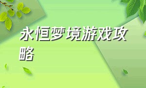 永恒梦境游戏攻略（永恒梦境游戏入口攻略视频）