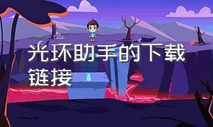 光环助手的下载链接（光环助手的官方下载链接）