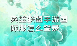 英雄联盟手游国际服怎么登录