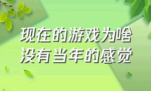 现在的游戏为啥没有当年的感觉