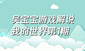 吴宝宝游戏解说我的世界第1期（吴宝宝游戏解说我的世界生存1）