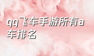 qq飞车手游所有a车排名