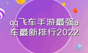 qq飞车手游最强a车最新排行2022