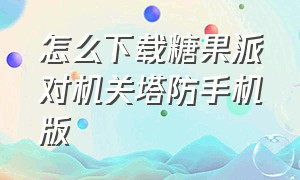 怎么下载糖果派对机关塔防手机版