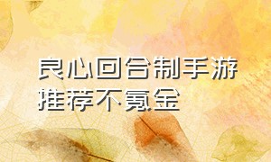 良心回合制手游推荐不氪金（回合制手游良心之作推荐不氪金）