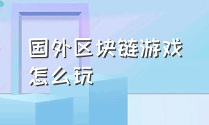 国外区块链游戏怎么玩