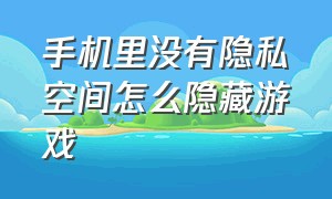 手机里没有隐私空间怎么隐藏游戏