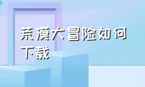 荒漠大冒险如何下载