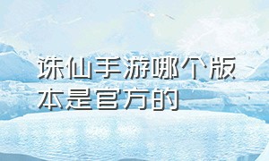 诛仙手游哪个版本是官方的