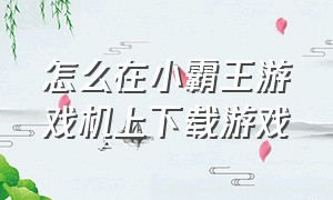 怎么在小霸王游戏机上下载游戏