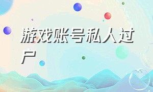 游戏账号私人过户（游戏账号私人过户安全吗）