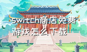switch商店免费游戏怎么下载