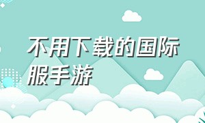 不用下载的国际服手游